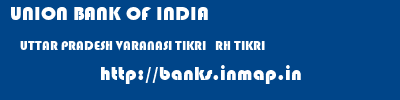 UNION BANK OF INDIA  UTTAR PRADESH VARANASI TIKRI   RH TIKRI  banks information 